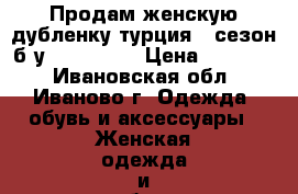 Продам женскую дубленку турция 1 сезон б/у 44–46 (M) › Цена ­ 16 500 - Ивановская обл., Иваново г. Одежда, обувь и аксессуары » Женская одежда и обувь   